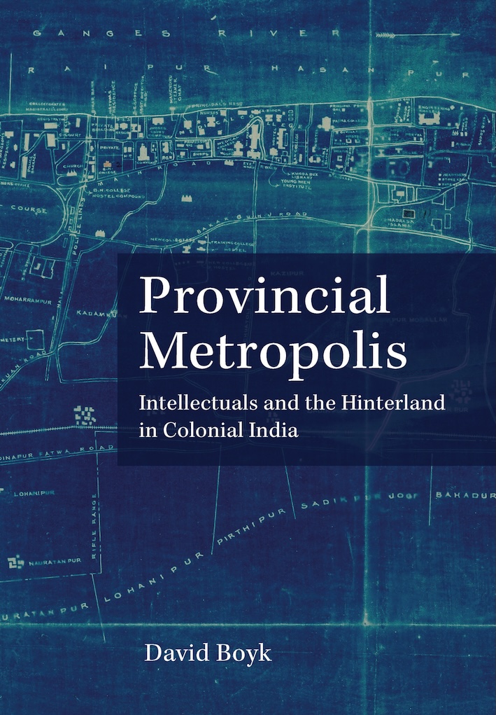 Provincial Metropolis: Intellectuals and the Hinterland in Colonial India